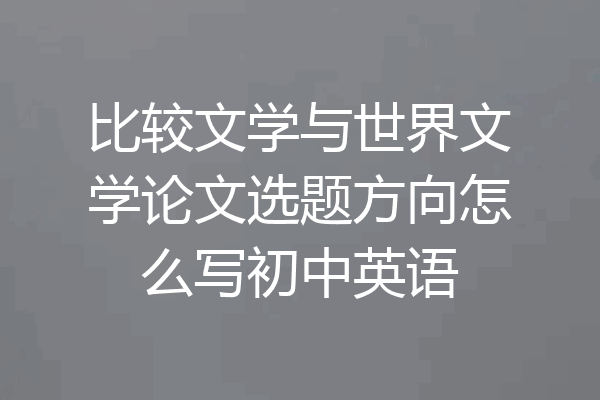 比较文学与世界文学论文选题方向怎么写初中英语