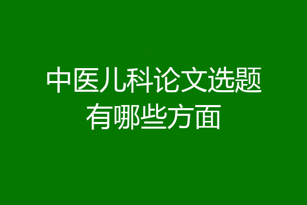 中医儿科论文选题有哪些方面