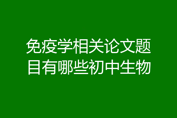 免疫学相关论文题目有哪些初中生物