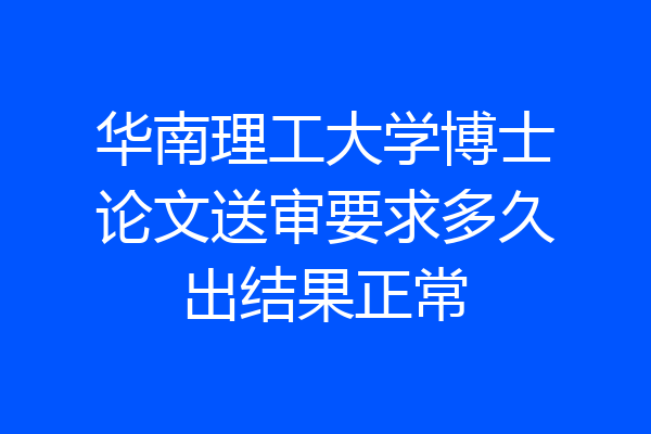 华南理工大学博士论文送审要求多久出结果正常