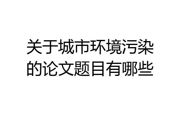 关于城市环境污染的论文题目有哪些