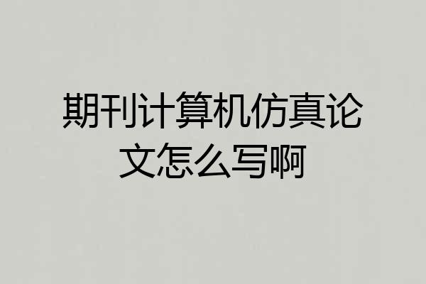 期刊计算机仿真论文怎么写啊
