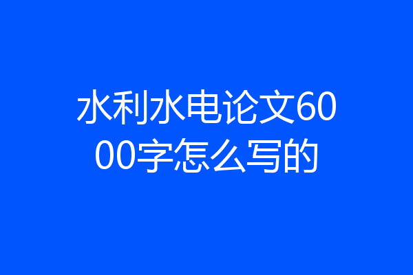 水利水电论文6000字怎么写的
