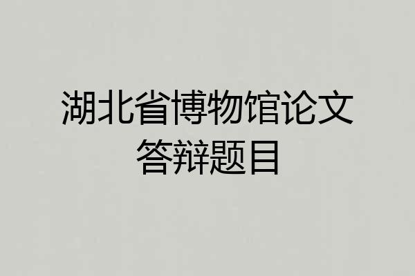 湖北省博物馆论文答辩题目