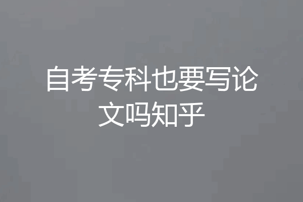自考专科也要写论文吗知乎