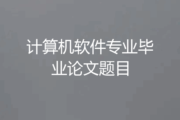 计算机软件专业毕业论文题目