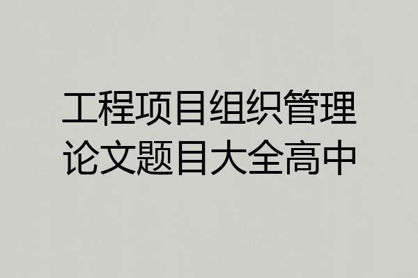 工程项目组织管理论文题目大全高中