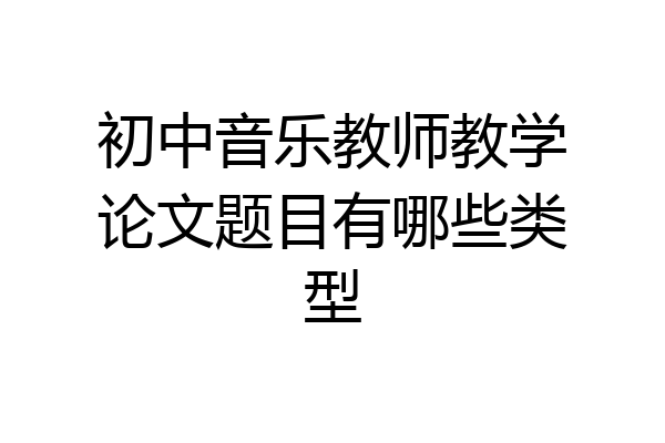 初中音乐教师教学论文题目有哪些类型