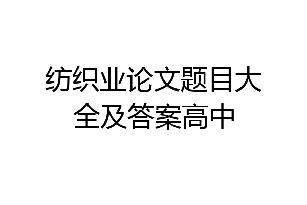 纺织业论文题目大全及答案高中