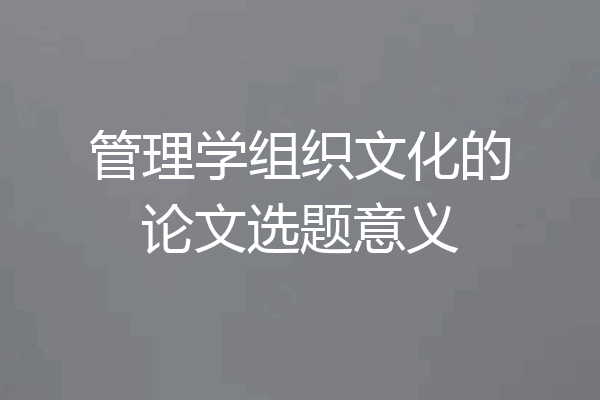 管理学组织文化的论文选题意义