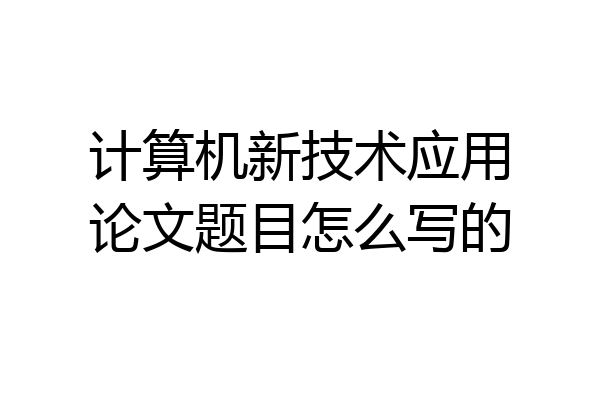 计算机新技术应用论文题目怎么写的