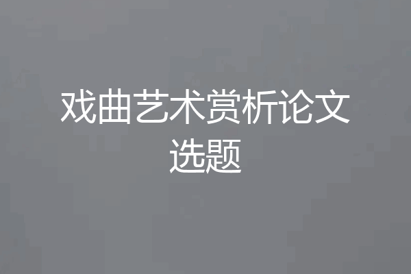 戏曲艺术赏析论文选题