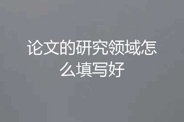 论文的研究领域怎么填写好