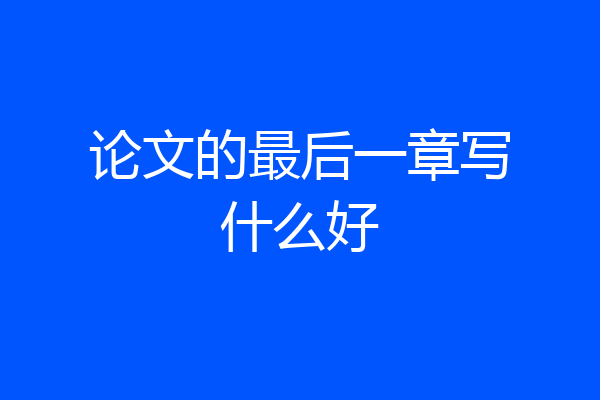 论文的最后一章写什么好