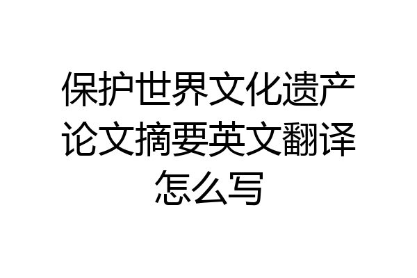 保护世界文化遗产论文摘要英文翻译怎么写