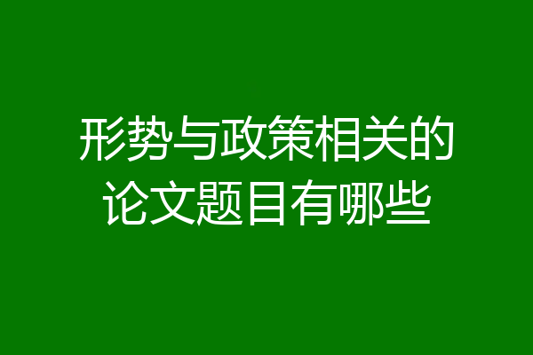 形势与政策相关的论文题目有哪些