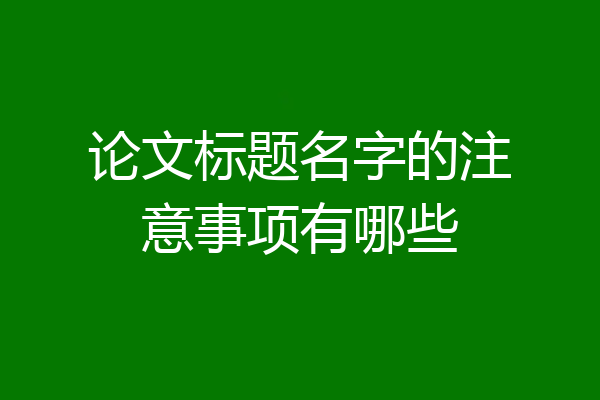论文标题名字的注意事项有哪些