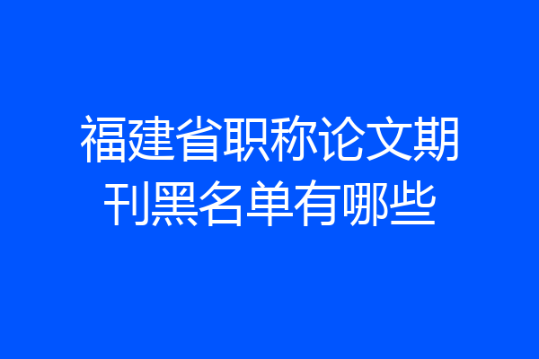 福建省职称论文期刊黑名单有哪些