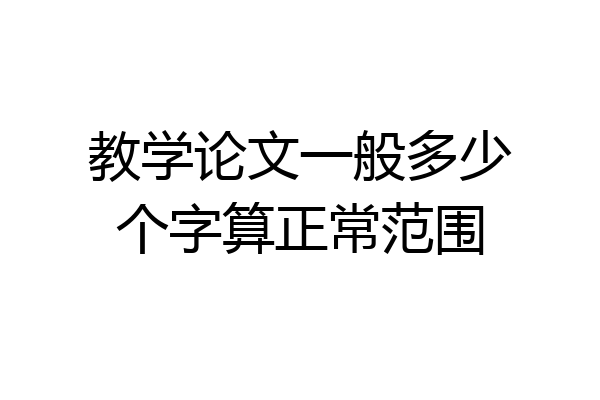 教学论文一般多少个字算正常范围