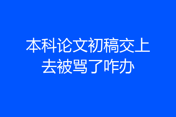 本科论文初稿交上去被骂了咋办