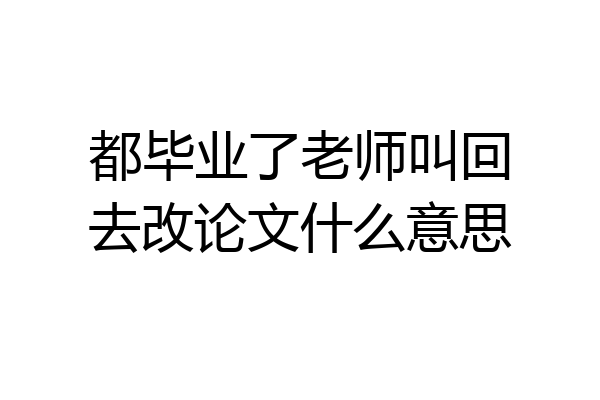 都毕业了老师叫回去改论文什么意思
