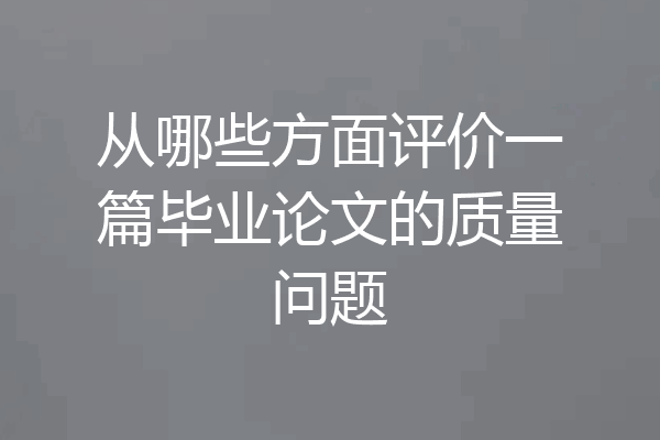 从哪些方面评价一篇毕业论文的质量问题