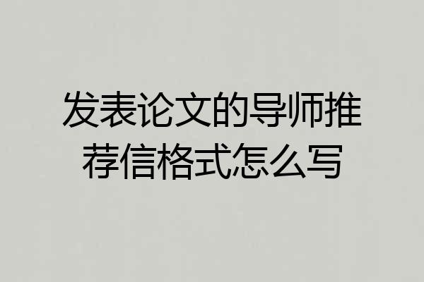 发表论文的导师推荐信格式怎么写
