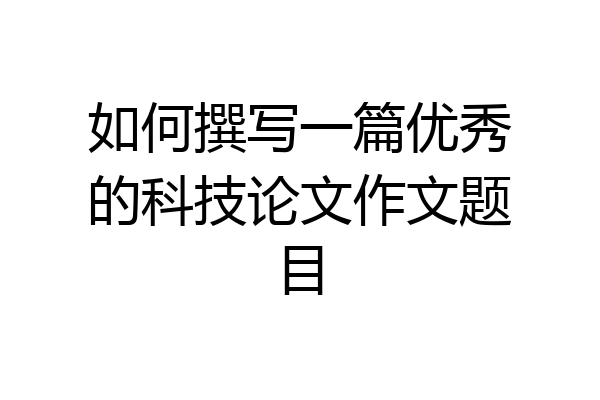 如何撰写一篇优秀的科技论文作文题目