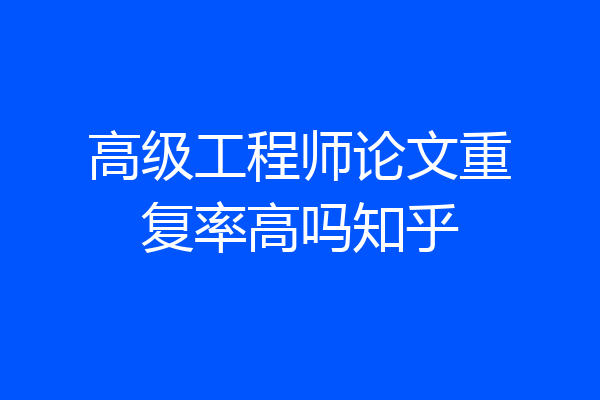 高级工程师论文重复率高吗知乎