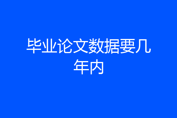毕业论文数据要几年内