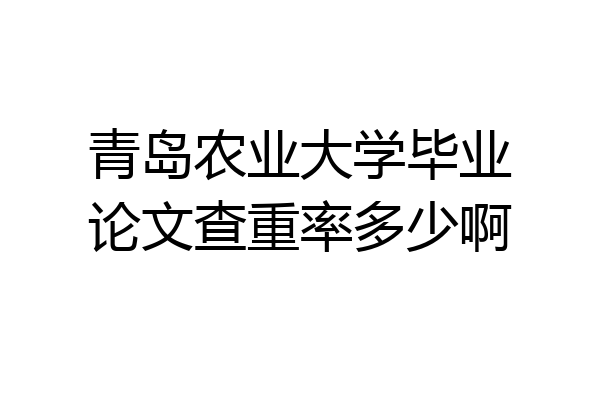 青岛农业大学毕业论文查重率多少啊