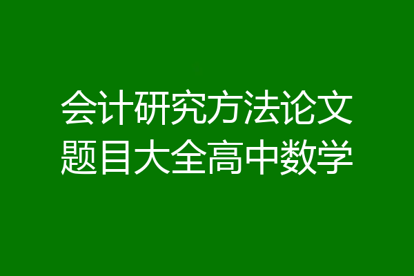 会计研究方法论文题目大全高中数学