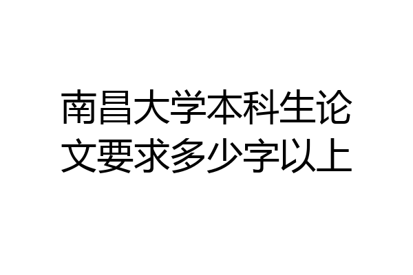 南昌大学本科生论文要求多少字以上
