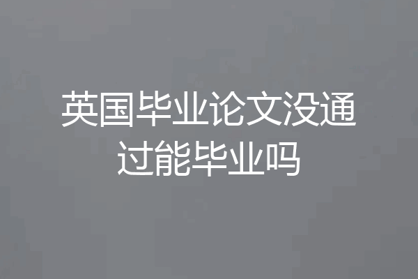 英国毕业论文没通过能毕业吗