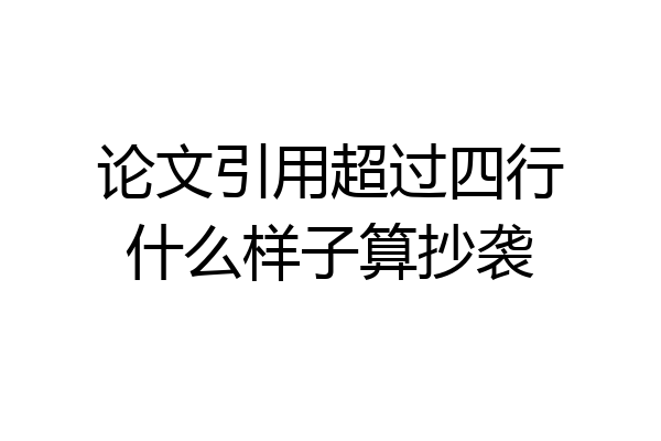 论文引用超过四行什么样子算抄袭