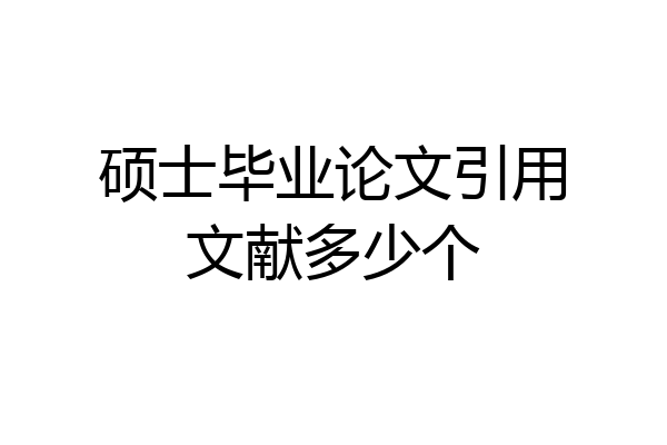 硕士毕业论文引用文献多少个