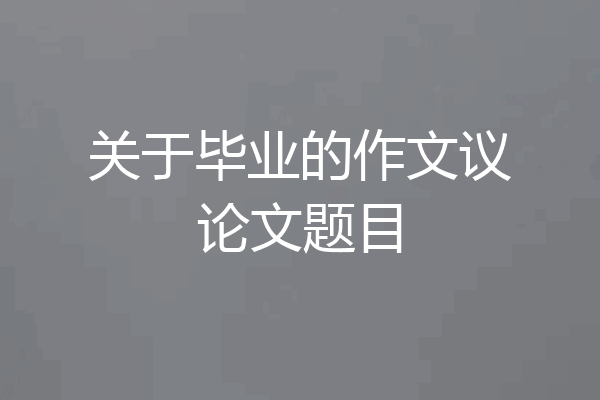 关于毕业的作文议论文题目