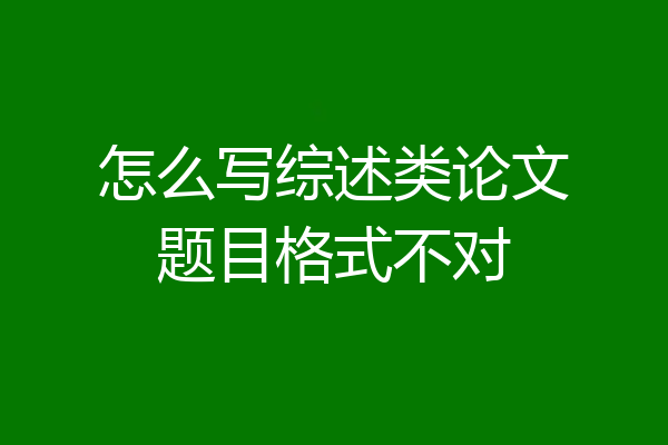 怎么写综述类论文题目格式不对