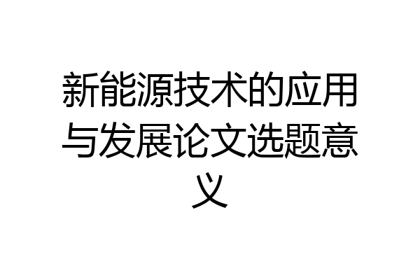 新能源技术的应用与发展论文选题意义