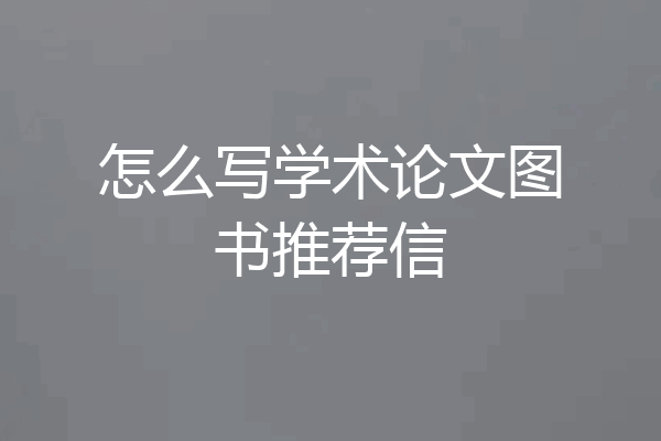 怎么写学术论文图书推荐信