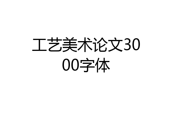 工艺美术论文3000字体