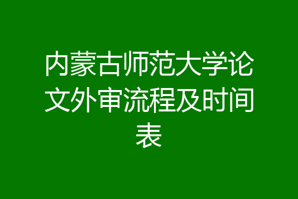 内蒙古师范大学论文外审流程及时间表