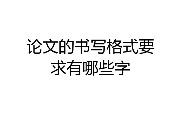 论文的书写格式要求有哪些字