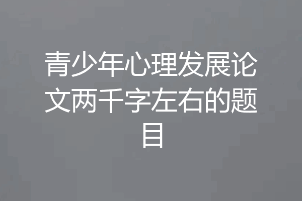 青少年心理发展论文两千字左右的题目