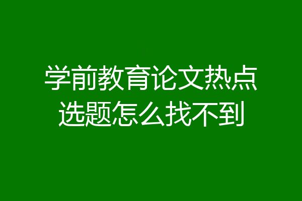学前教育论文热点选题怎么找不到