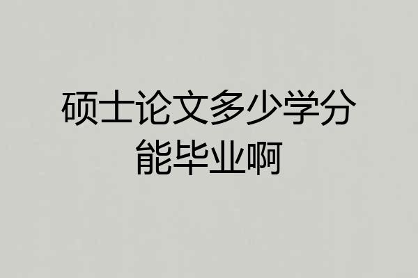 硕士论文多少学分能毕业啊