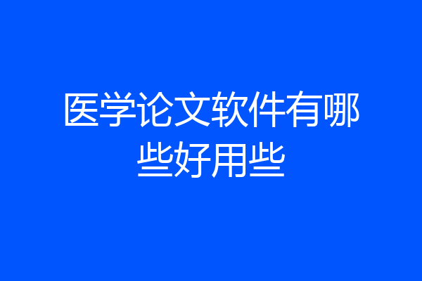医学论文软件有哪些好用些