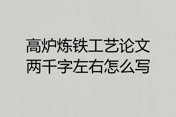 高炉炼铁工艺论文两千字左右怎么写