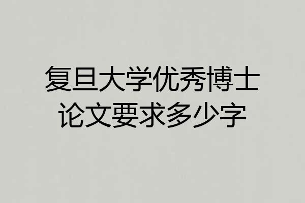 复旦大学优秀博士论文要求多少字