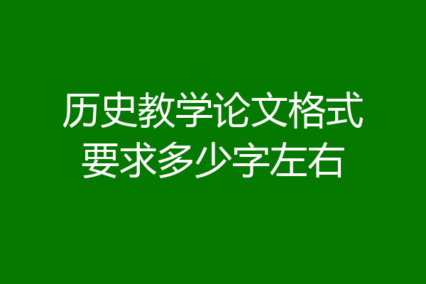 历史教学论文格式要求多少字左右